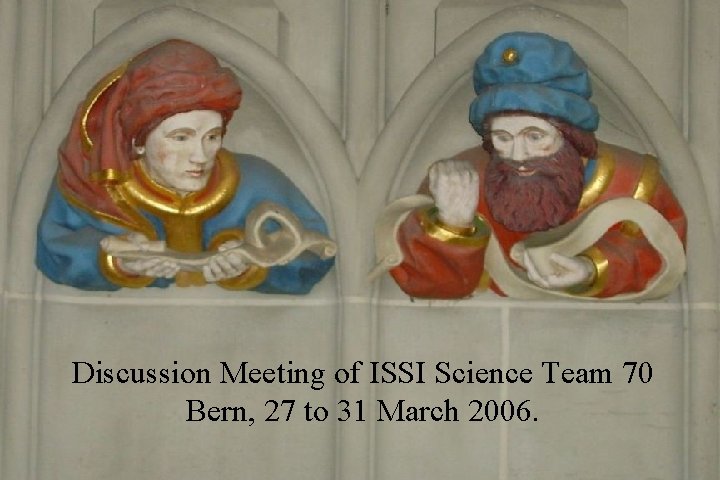 Discussion Meeting of ISSI Science Team 70 Bern, 27 to 31 March 2006. 