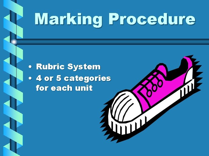 Marking Procedure • Rubric System • 4 or 5 categories for each unit 