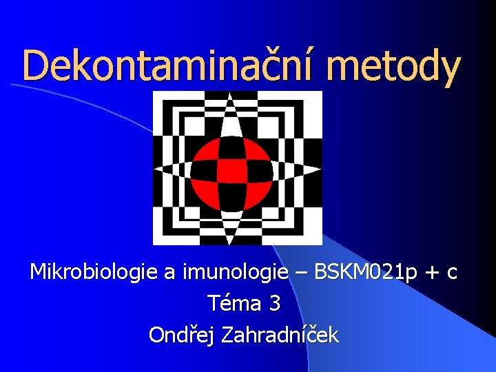 Dekontaminační metody Mikrobiologie a imunologie – BSKM 021 p + c Téma 3 Ondřej