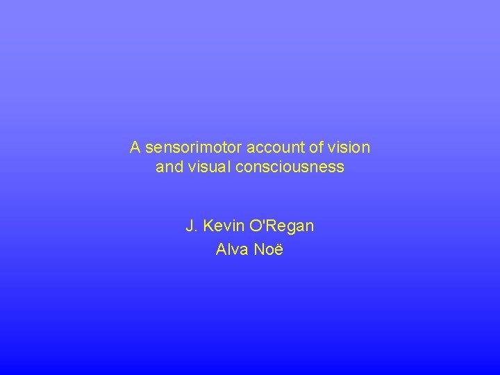 A sensorimotor account of vision and visual consciousness J. Kevin O'Regan Alva Noë 