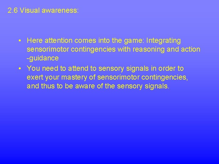 2. 6 Visual awareness: • Here attention comes into the game: Integrating sensorimotor contingencies