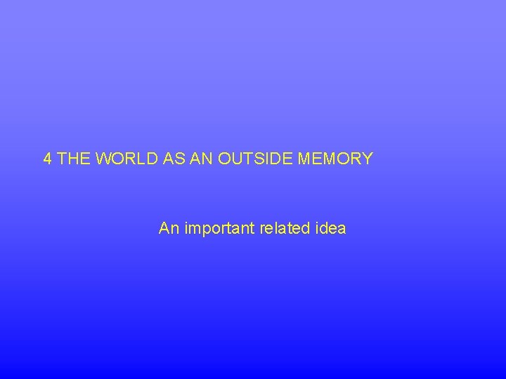 4 THE WORLD AS AN OUTSIDE MEMORY An important related idea 
