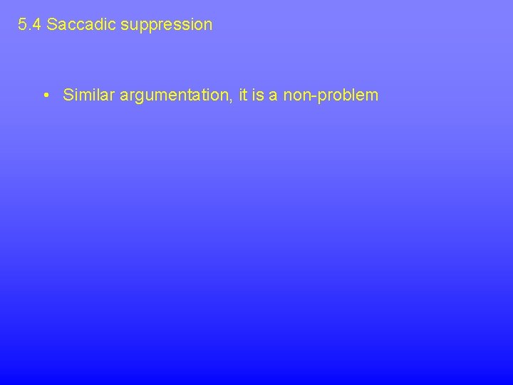 5. 4 Saccadic suppression • Similar argumentation, it is a non-problem 