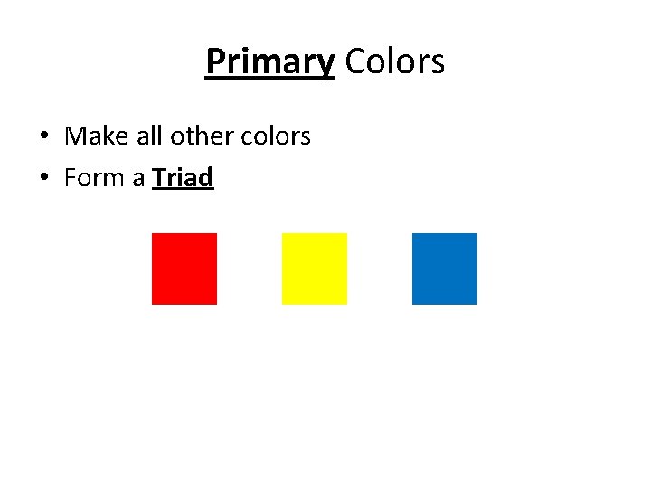 Primary Colors • Make all other colors • Form a Triad Primary Colors • Make all other colors • Form a Triad