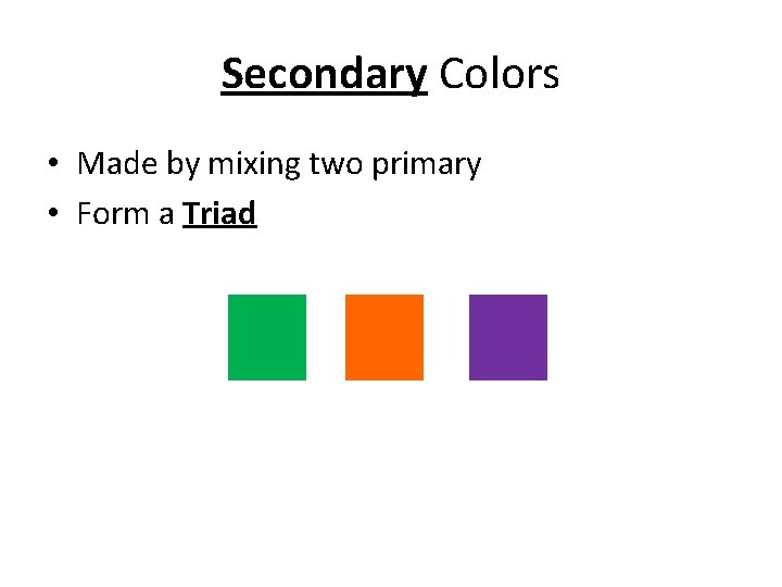 Secondary Colors • Made by mixing two primary • Form a Triad Secondary Colors • Made by mixing two primary • Form a Triad
