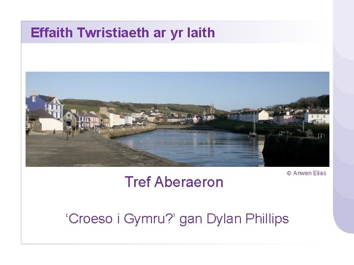 Effaith Twristiaeth ar yr Iaith Tref Aberaeron Anwen Elias ‘Croeso i Gymru? ’ gan