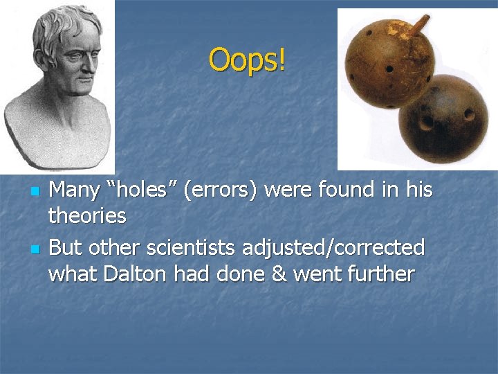 Oops! n n Many “holes” (errors) were found in his theories But other scientists