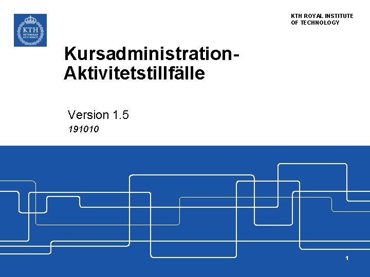 KTH ROYAL INSTITUTE OF TECHNOLOGY Kursadministration. Aktivitetstillfälle Version 1. 5 191010 1 