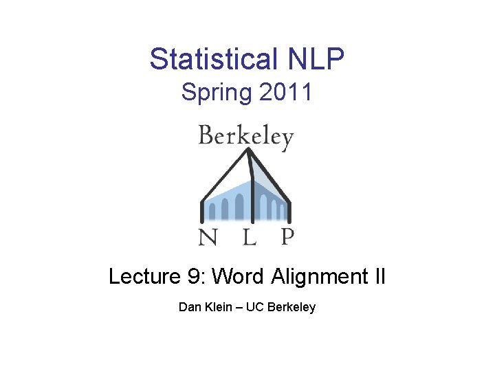 Statistical NLP Spring 2011 Lecture 9: Word Alignment II Dan Klein – UC Berkeley Statistical NLP Spring 2011 Lecture 9: Word Alignment II Dan Klein – UC Berkeley