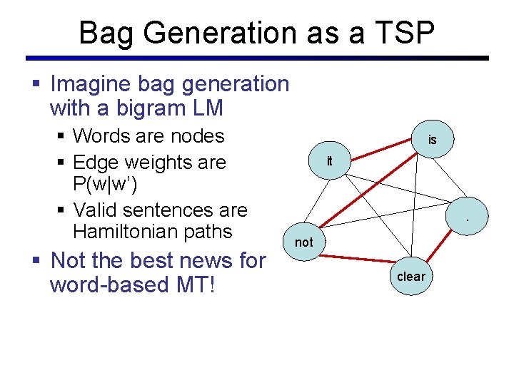 Bag Generation as a TSP § Imagine bag generation with a bigram LM § Bag Generation as a TSP § Imagine bag generation with a bigram LM §