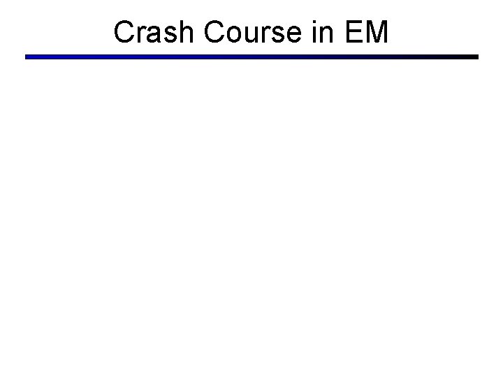 Crash Course in EM Crash Course in EM