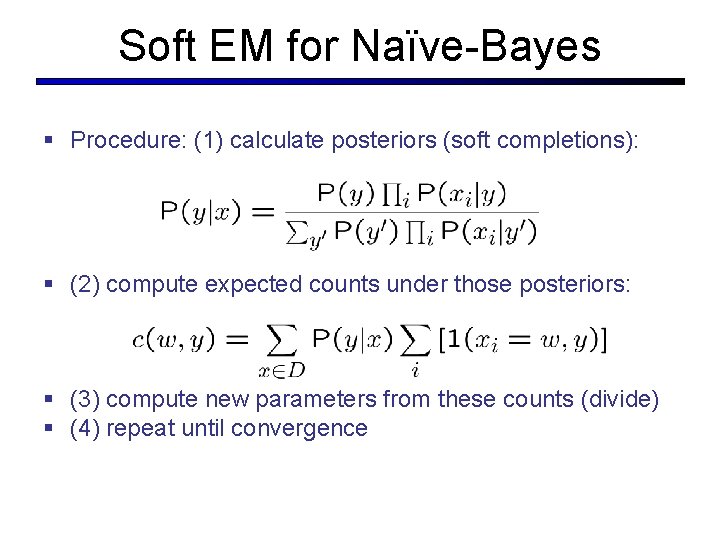 Soft EM for Naïve-Bayes § Procedure: (1) calculate posteriors (soft completions): § (2) compute Soft EM for Naïve-Bayes § Procedure: (1) calculate posteriors (soft completions): § (2) compute