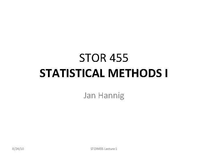 STOR 455 STATISTICAL METHODS I Jan Hannig 8/24/10 STOR 455 Lecture 1 