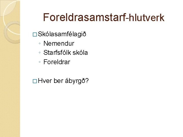 Foreldrasamstarf-hlutverk � Skólasamfélagið ◦ Nemendur ◦ Starfsfólk skóla ◦ Foreldrar � Hver ber ábyrgð?