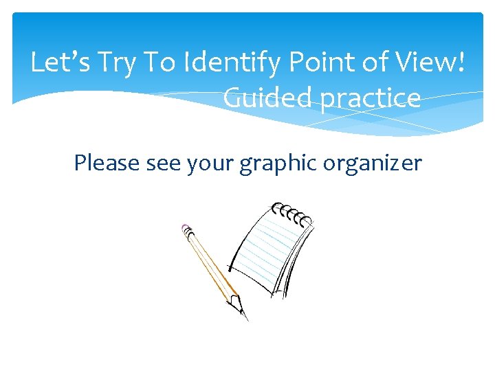 Let’s Try To Identify Point of View! Guided practice Please see your graphic organizer