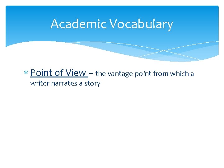 Academic Vocabulary Point of View – the vantage point from which a writer narrates Academic Vocabulary Point of View – the vantage point from which a writer narrates