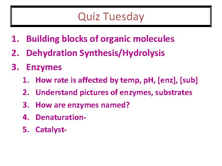 Quiz Tuesday 1. Building blocks of organic molecules 2. Dehydration Synthesis/Hydrolysis 3. Enzymes 1.