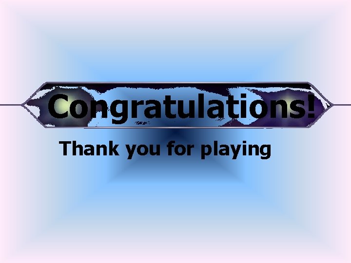Congratulations! Thank you for playing 