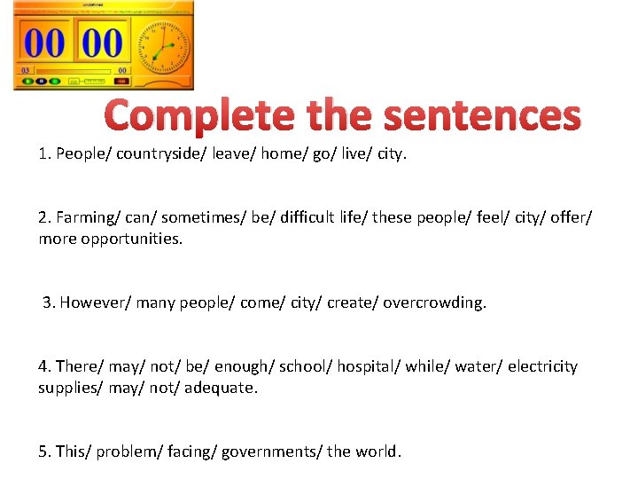 Complete the sentences 1. People/ countryside/ leave/ home/ go/ live/ city. 2. Farming/ can/