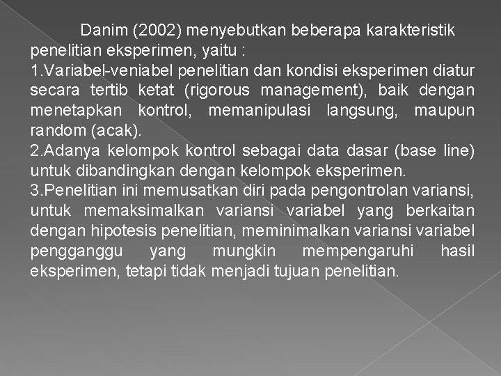 Danim (2002) menyebutkan beberapa karakteristik penelitian eksperimen, yaitu : 1. Variabel-veniabel penelitian dan kondisi