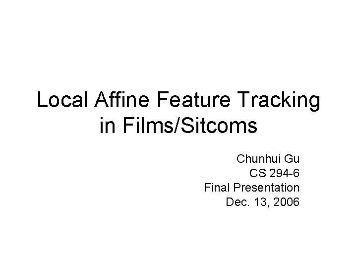 Local Affine Feature Tracking in Films/Sitcoms Chunhui Gu CS 294 -6 Final Presentation Dec.