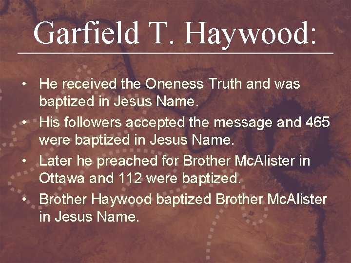 Garfield T. Haywood: • He received the Oneness Truth and was baptized in Jesus