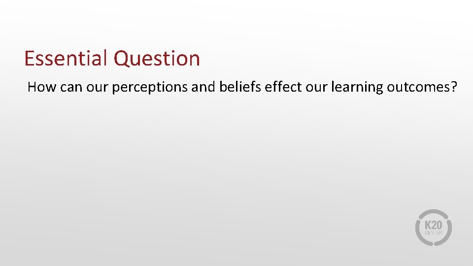 Essential Question How can our perceptions and beliefs effect our learning outcomes? 