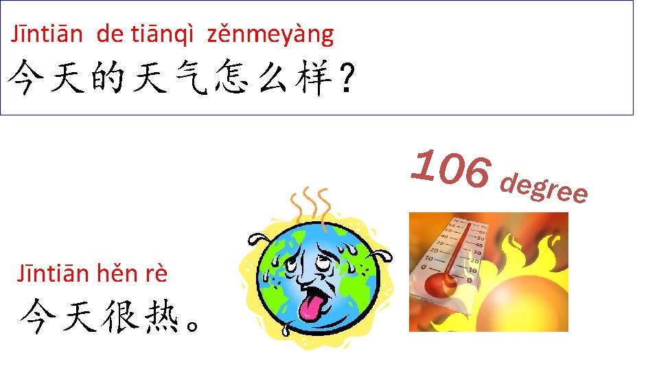 Jīntiān de tiānqì zěnmeyàng 今天的天气怎么样？ 106 degr ee Jīntiān hěn rè 今天很热。 