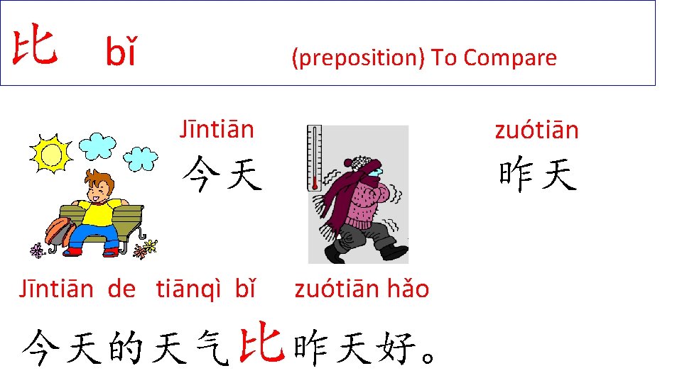 比 bǐ (preposition) To Compare Jīntiān zuótiān 今天 昨天 Jīntiān de tiānqì bǐ zuótiān