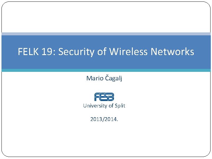 FELK 19: Security of Wireless Networks Mario Čagalj University of Split 2013/2014. 