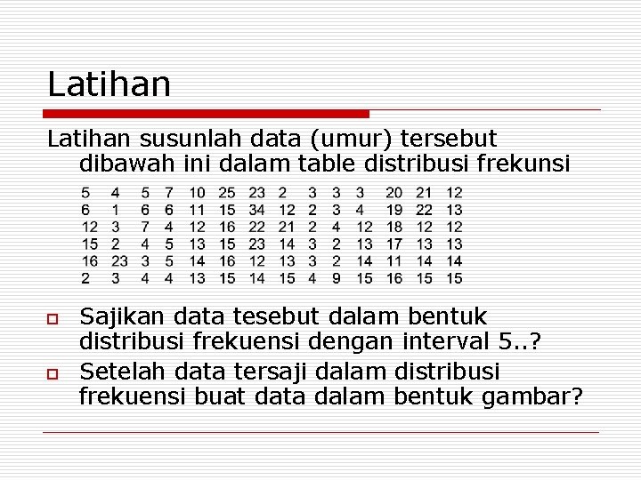 Latihan susunlah data (umur) tersebut dibawah ini dalam table distribusi frekunsi o o Sajikan
