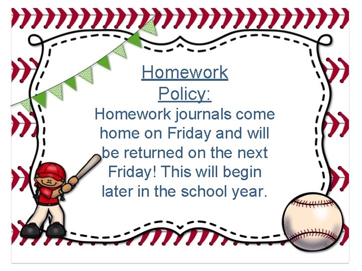 Homework Policy: Homework journals come home on Friday and will be returned on the