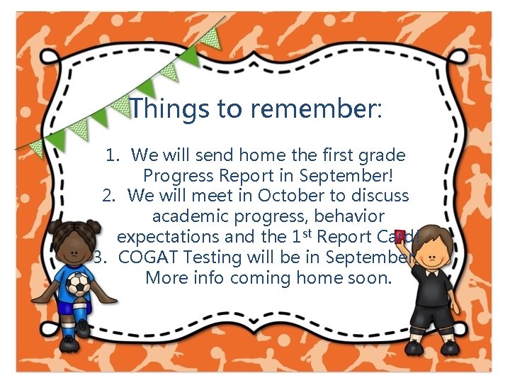 Things to remember: 1. We will send home the first grade Progress Report in