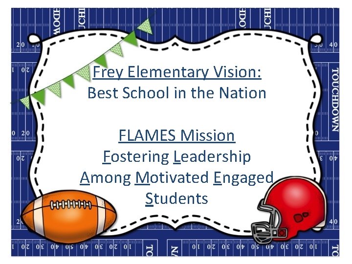 Frey Elementary Vision: Best School in the Nation FLAMES Mission Fostering Leadership Among Motivated