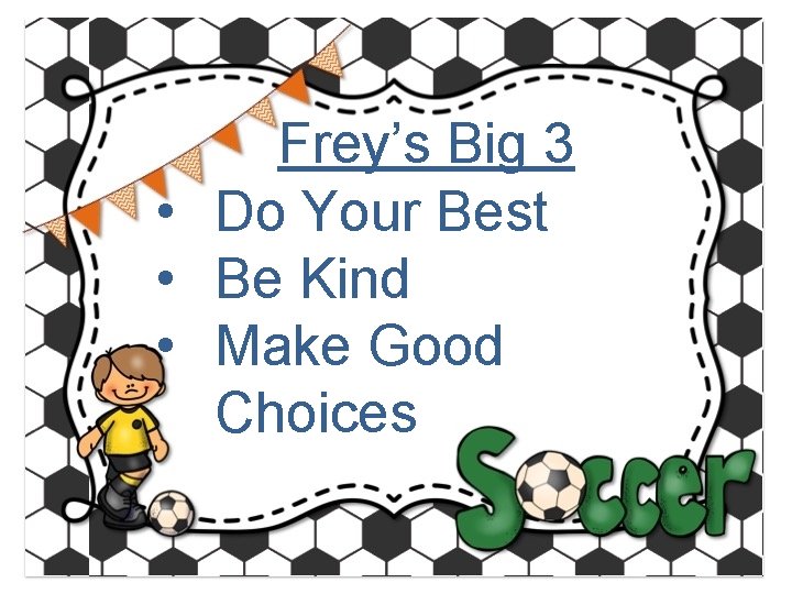 Frey’s Big 3 • Do Your Best • Be Kind • Make Good Choices