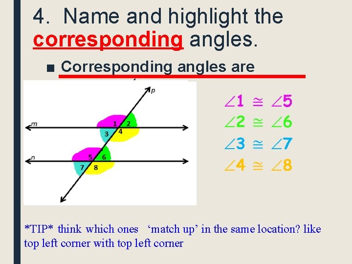 4. Name and highlight the corresponding angles. ■ Corresponding angles are congruent *TIP* think
