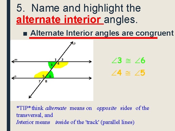 5. Name and highlight the alternate interior angles. ■ Alternate Interior angles are congruent