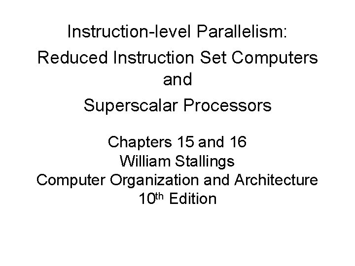 Instruction-level Parallelism: Reduced Instruction Set Computers and Superscalar Processors Chapters 15 and 16 William