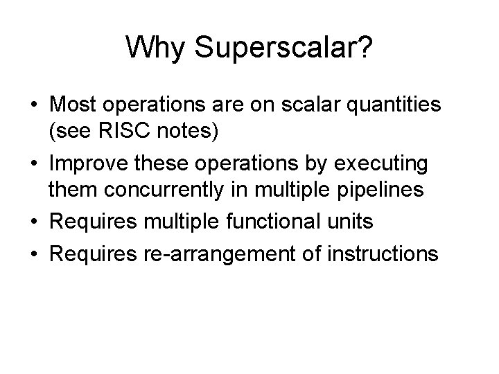Why Superscalar? • Most operations are on scalar quantities (see RISC notes) • Improve