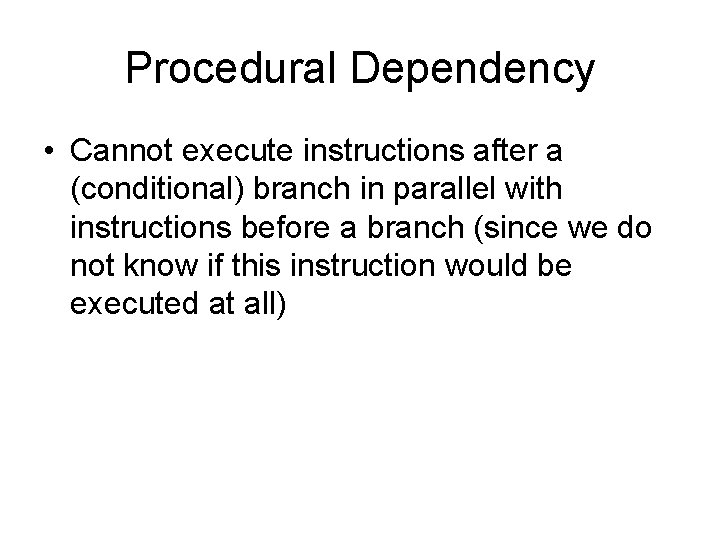 Procedural Dependency • Cannot execute instructions after a (conditional) branch in parallel with instructions