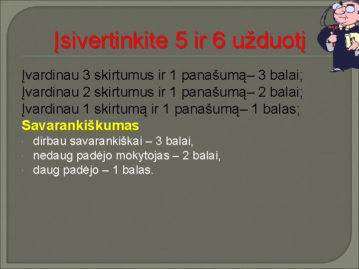 Įsivertinkite 5 ir 6 užduotį Įvardinau 3 skirtumus ir 1 panašumą– 3 balai; Įvardinau