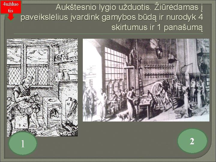 4 užduo tis Aukštesnio lygio užduotis. Žiūrėdamas į paveikslėlius įvardink gamybos būdą ir nurodyk