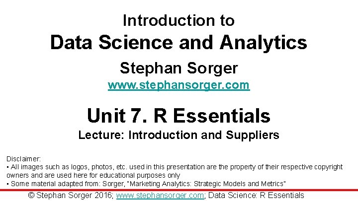 Introduction to Data Science and Analytics Stephan Sorger www. stephansorger. com Unit 7. R