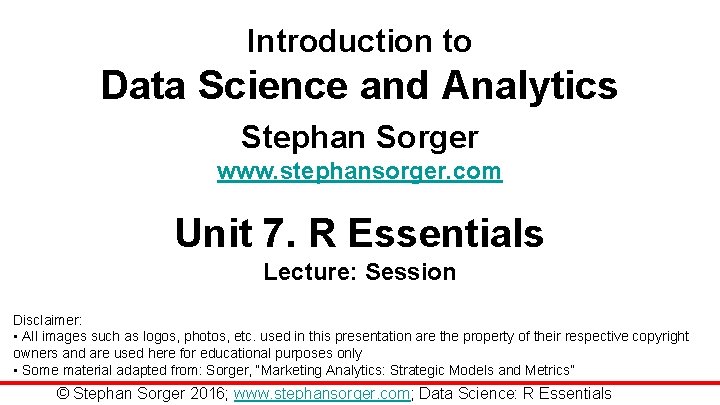 Introduction to Data Science and Analytics Stephan Sorger www. stephansorger. com Unit 7. R