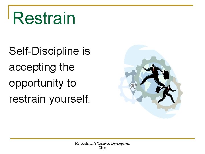 Restrain Self-Discipline is accepting the opportunity to restrain yourself. Mr. Anderson's Character Development Class