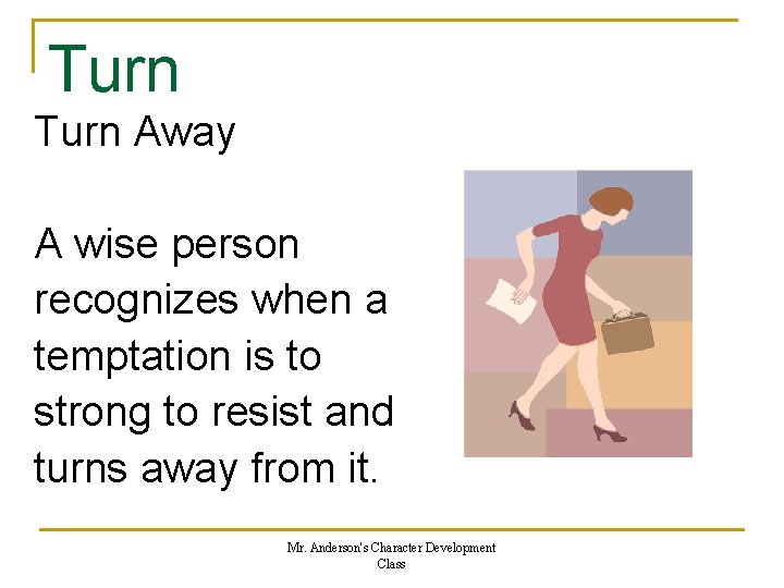 Turn Away A wise person recognizes when a temptation is to strong to resist