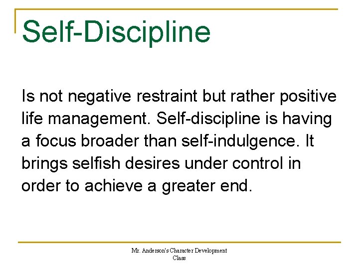 Self-Discipline Is not negative restraint but rather positive life management. Self-discipline is having a