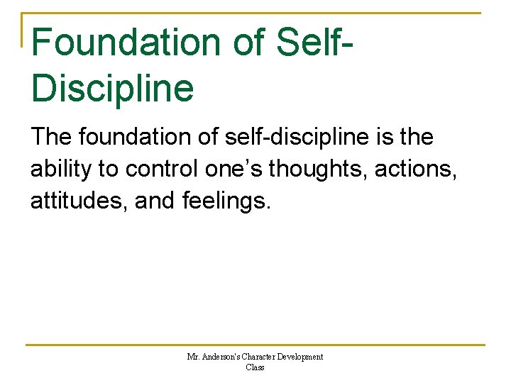 Foundation of Self. Discipline The foundation of self-discipline is the ability to control one’s