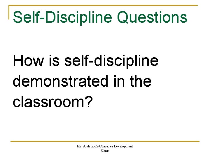Self-Discipline Questions How is self-discipline demonstrated in the classroom? Mr. Anderson's Character Development Class