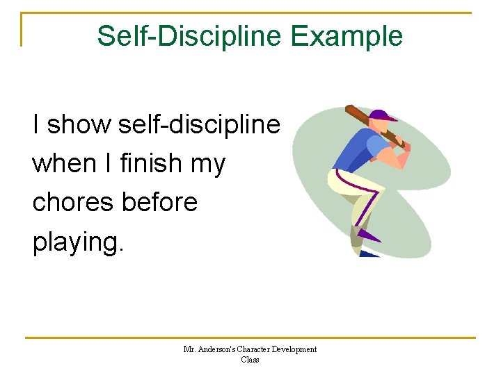 Self-Discipline Example I show self-discipline when I finish my chores before playing. Mr. Anderson's